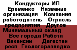 Кондукторы ИП Еременко › Название организации ­ Компания-работодатель › Отрасль предприятия ­ Другое › Минимальный оклад ­ 1 - Все города Работа » Вакансии   . Дагестан респ.,Геологоразведка п.